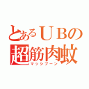 とあるＵＢの超筋肉蚊（マッシブーン）