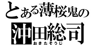 とある薄桜鬼の沖田総司（おきたそうじ）