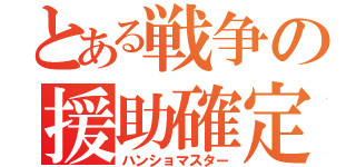 とある戦争の援助確定（ハンショマスター）