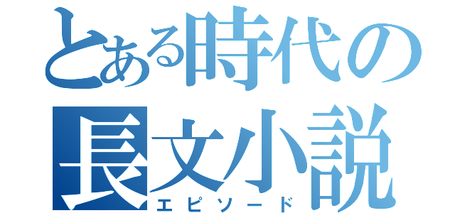 とある時代の長文小説（エピソード）