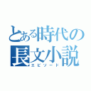 とある時代の長文小説（エピソード）