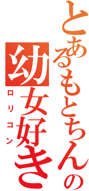 とあるもとちんの幼女好き（ロリコン）