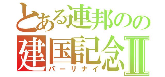 とある連邦のの建国記念Ⅱ（パーリナイ）