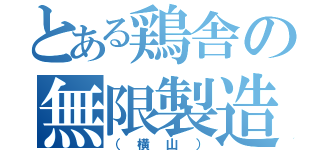 とある鶏舎の無限製造（（横山））