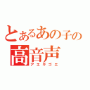 とあるあの子の高音声（アエギゴエ）