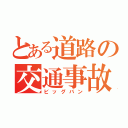 とある道路の交通事故（ビッグバン）