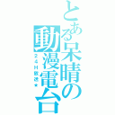 とある呆晴の動漫電台（２４Ｈ放送★）