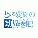 とある変態の幼児接触（ロリオタ逮捕）