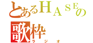 とあるＨＡＳＥＯの歌枠（ラジオ）