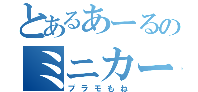 とあるあーるのミニカー目録（プラモもね）