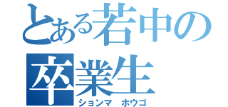 とある若中の卒業生（ションマ　ホウゴ）