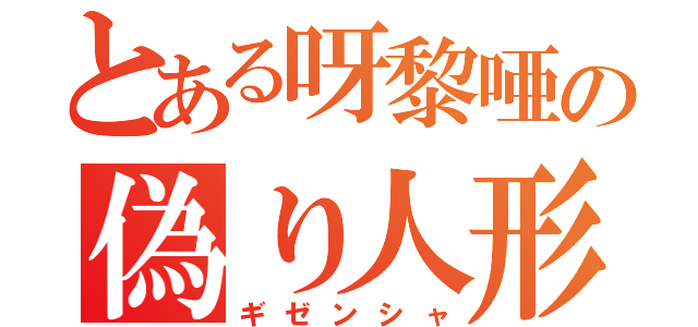 とある呀黎唖の偽り人形（ギゼンシャ）