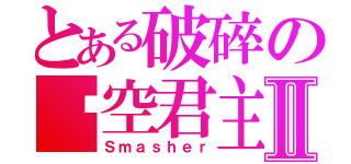 とある破碎の时空君主Ⅱ（Ｓｍａｓｈｅｒ）