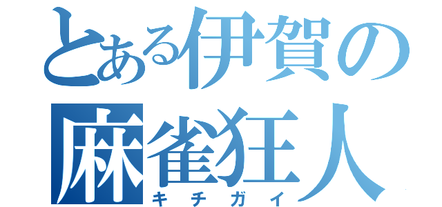 とある伊賀の麻雀狂人（キチガイ）