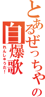 とあるぜっちゃんの自爆歌（れんしゅうだ！）