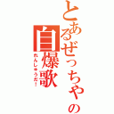 とあるぜっちゃんの自爆歌（れんしゅうだ！）