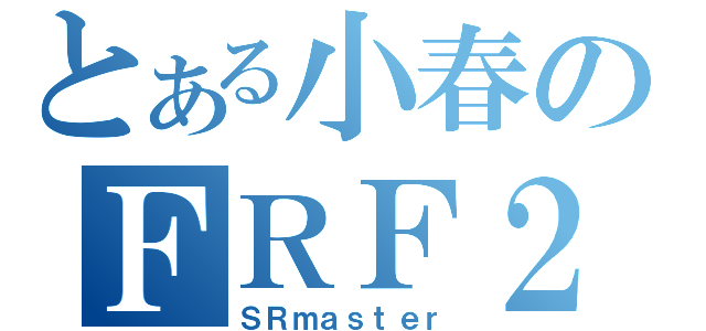 とある小春のＦＲＦ２（ＳＲｍａｓｔｅｒ）