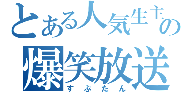 とある人気生主の爆笑放送（すぷたん）