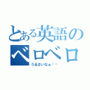 とある英語のベロベロババア（うるさいなぁ⤴︎）