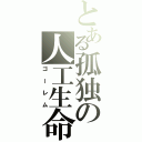 とある孤独の人工生命（ゴーレム）