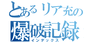 とあるリア充の爆破記録（インデックス）