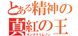 とある精神の真紅の王（キングクリムゾン）