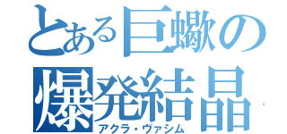 とある巨蠍の爆発結晶（アクラ・ヴァシム）