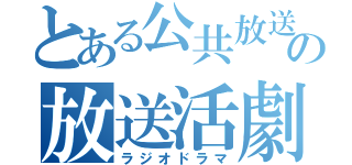 とある公共放送の放送活劇（ラジオドラマ）