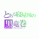 とある寝屋川の黒竜巻（ブラックトルネード）