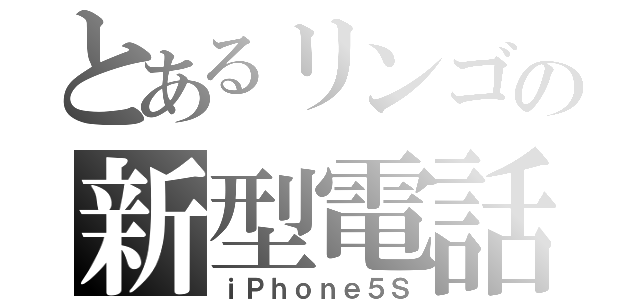 とあるリンゴの新型電話（ｉＰｈｏｎｅ５Ｓ）