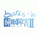 とあるなるぅ↑の睡眠障害Ⅱ（ルネスタ レンドルミン）