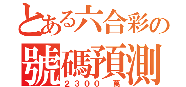 とある六合彩の號碼預測（２３００ 萬）