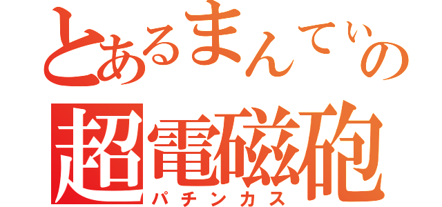 とあるまんてぃの超電磁砲（パチンカス）