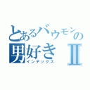 とあるバウモンの男好きⅡ（インデックス）