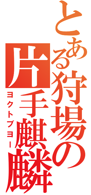 とある狩場の片手麒麟（ヨクトブヨー）