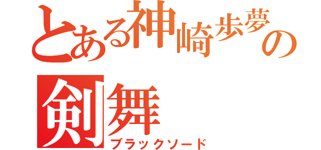 とある神崎歩夢の剣舞（ブラックソード）