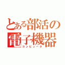 とある部活の電子機器（コンピュータ）