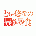 とある悠希の暴飲暴食（でぶ）