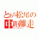 とある松尾の中距離走（ＳＩＴＡＵＴＩ ）