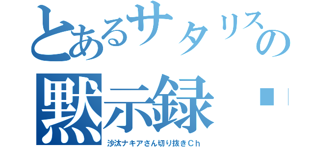 とあるサタリスの黙示録⭐︎（沙汰ナキアさん切り抜きＣｈ）