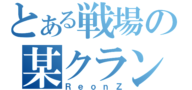 とある戦場の某クラン隊長（ＲｅｏｎＺ）