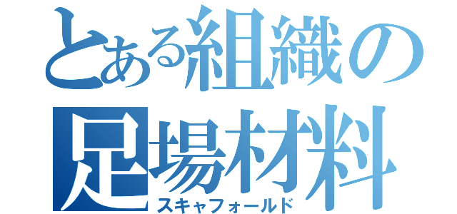 とある組織の足場材料（スキャフォールド）