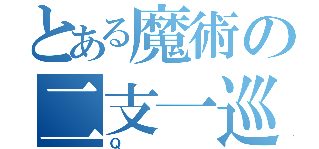 とある魔術の二支一巡（Ｑ）