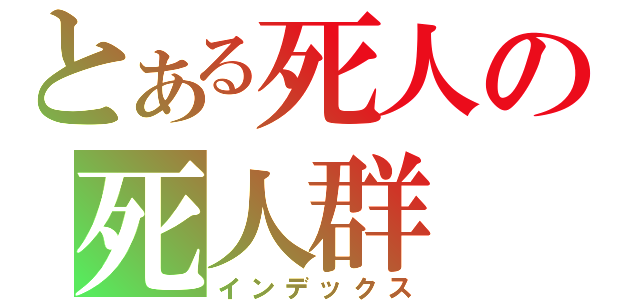 とある死人の死人群（インデックス）
