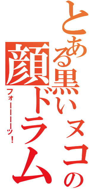 とある黒いヌコの顔ドラムⅡ（フォーーーーッ！）