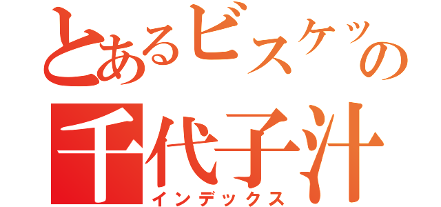 とあるビスケットの千代子汁（インデックス）