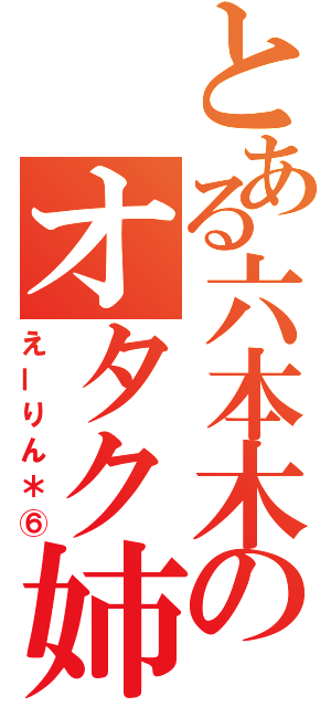 とある六本木のオタク姉弟（えーりん＊⑥）