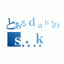 とあるｄａｈａのｓ．ｋ（菅原海星）