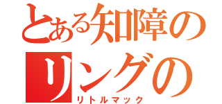 とある知障のリングの王者（リトルマック）