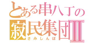 とある串八丁の寂民集団Ⅱ（さみしんぼ）